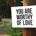 A sign that says, you are worthy of love